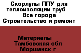 Скорлупы ППУ для теплоизоляции труб. - Все города Строительство и ремонт » Материалы   . Тамбовская обл.,Моршанск г.